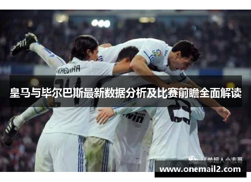 皇马与毕尔巴斯最新数据分析及比赛前瞻全面解读