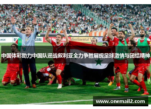 中国体彩助力中国队迎战叙利亚全力争胜展现足球激情与团结精神
