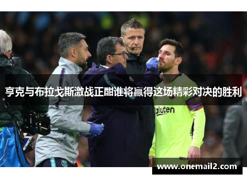 亨克与布拉戈斯激战正酣谁将赢得这场精彩对决的胜利