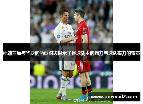 杜迪兰治与华沙的激烈对决揭示了足球战术的魅力与球队实力的较量