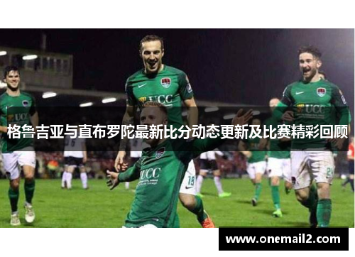 格鲁吉亚与直布罗陀最新比分动态更新及比赛精彩回顾