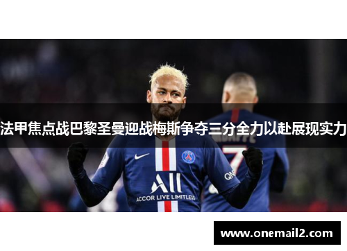 法甲焦点战巴黎圣曼迎战梅斯争夺三分全力以赴展现实力