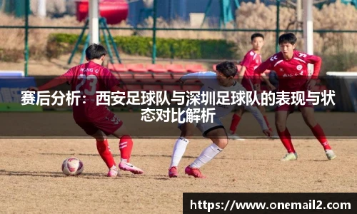 赛后分析：西安足球队与深圳足球队的表现与状态对比解析