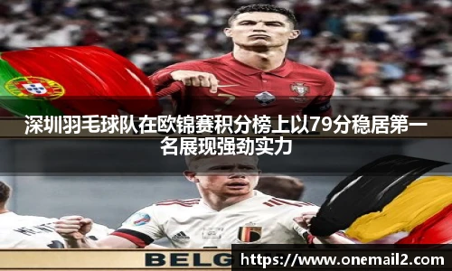 深圳羽毛球队在欧锦赛积分榜上以79分稳居第一名展现强劲实力